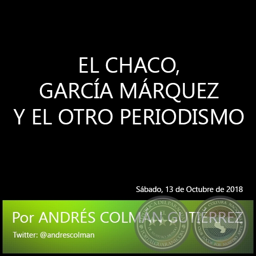 EL CHACO, GARCÍA MÁRQUEZ Y EL OTRO PERIODISMO - Por ANDRÉS COLMÁN GUTIÉRREZ - Sábado, 13 de Octubre de 2018